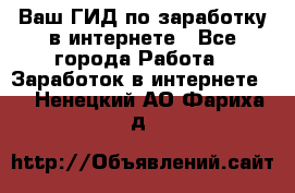 Ваш ГИД по заработку в интернете - Все города Работа » Заработок в интернете   . Ненецкий АО,Фариха д.